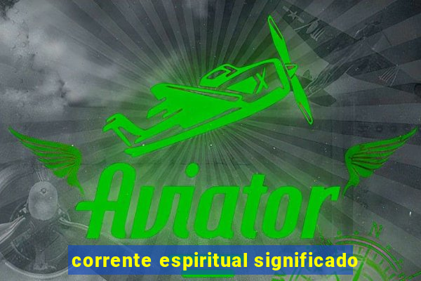 corrente espiritual significado